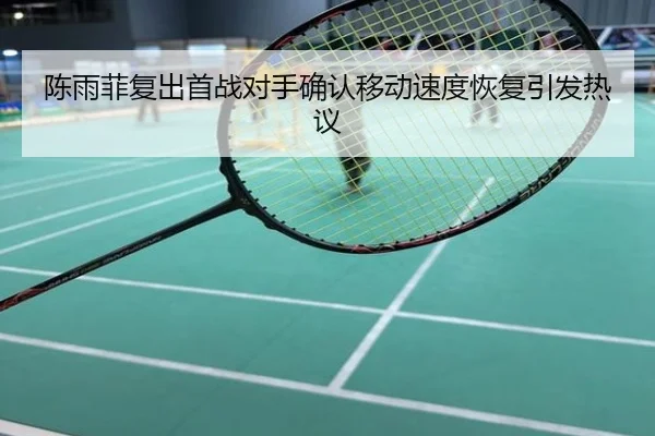 陈雨菲复出首战对手确认移动速度恢复引发热议